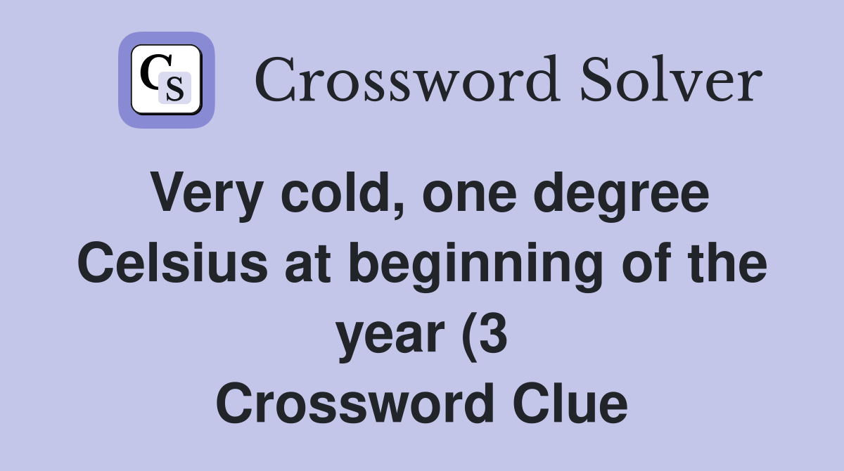 Very cold one degree Celsius at beginning of the year (3) Crossword Very cold one degree Celsius at beginning of the year (3) Crossword